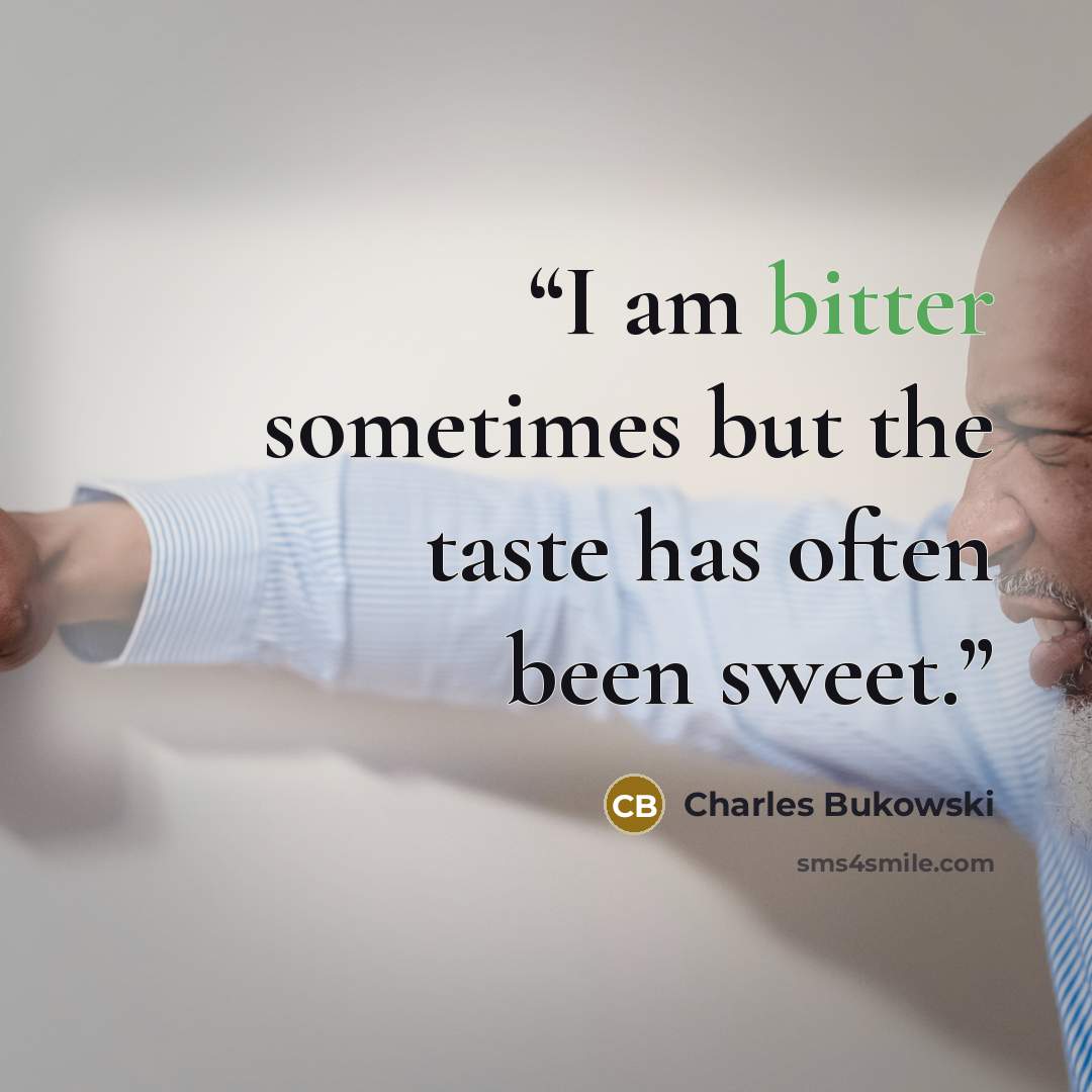 “I am bitter sometimes but the taste has often been sweet.” quote by Charles Bukowski