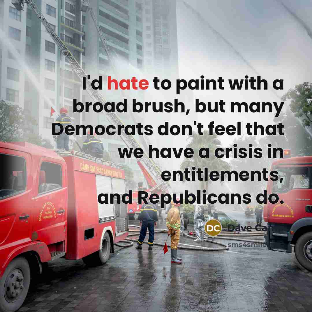 “I'd hate to paint with a broad brush, but many Democrats don't feel that we have a crisis in entitlements, and Republicans do.” quote by Dave Camp
