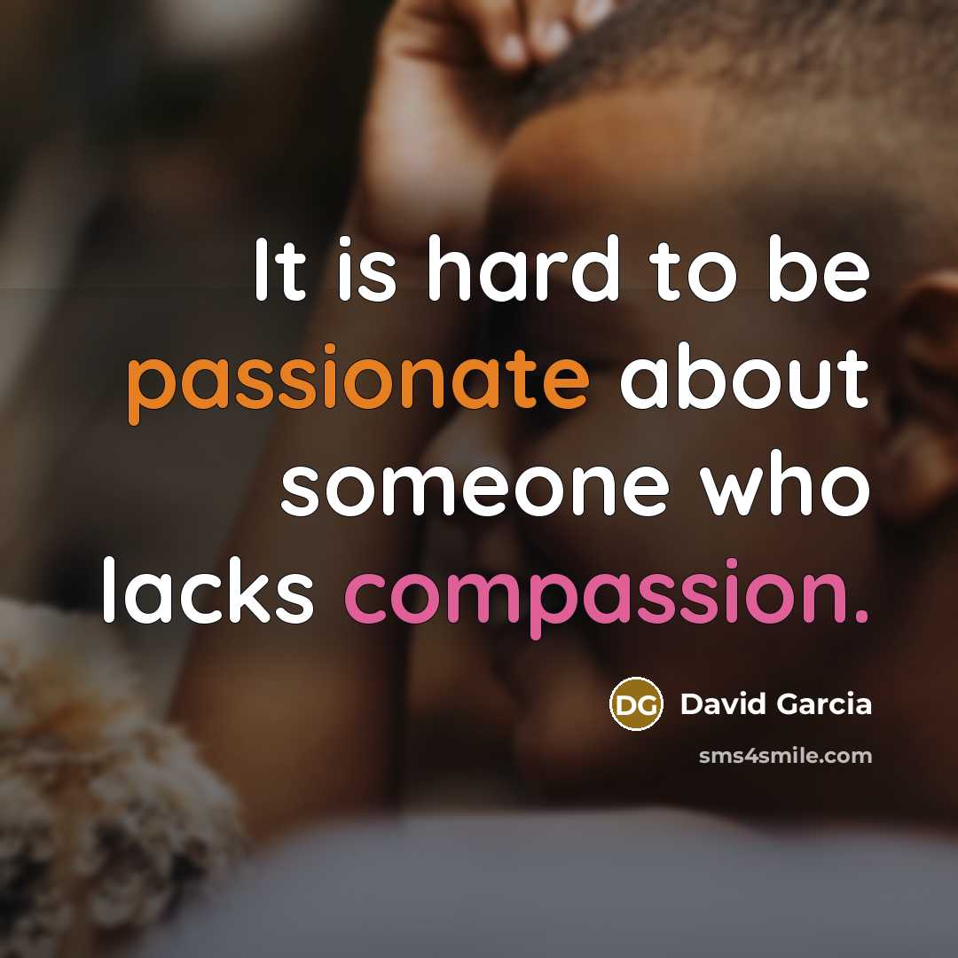 “It is hard to be passionate about someone who lacks compassion.” quote by David Garcia