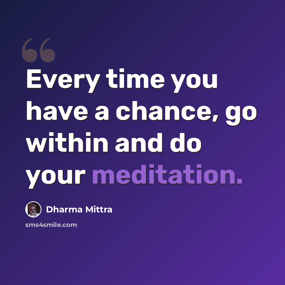 “Every time you have a chance, go within and do your meditation.” quote by Dharma Mittra