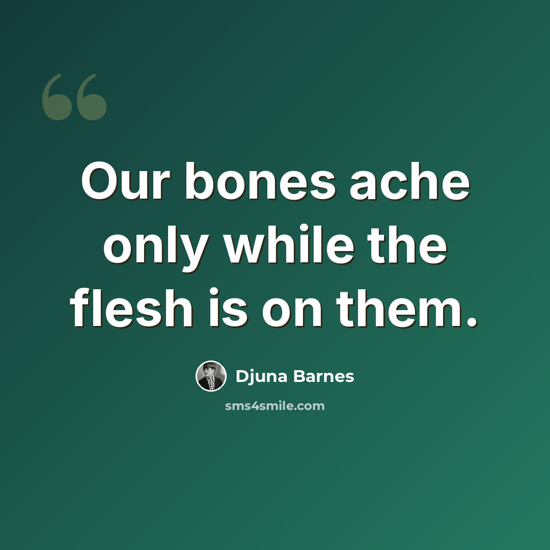 “Our bones ache only while the flesh is on them.” quote by Djuna Barnes