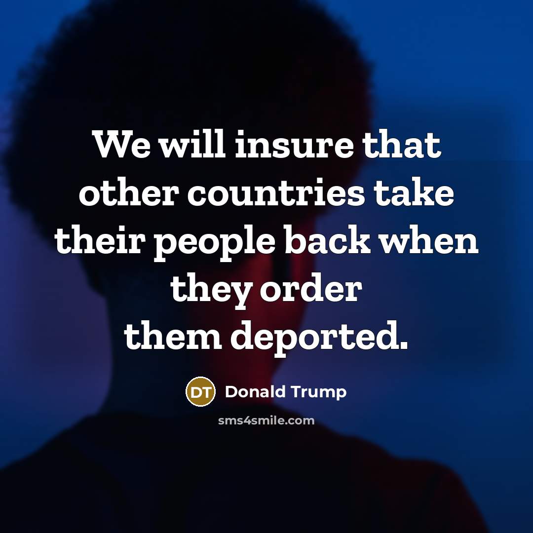 “We will insure that other countries take their people back when they order them deported.” quote by Donald Trump