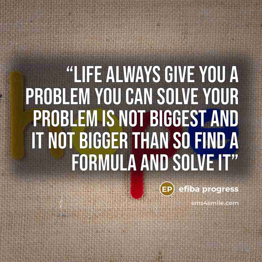 “Life always give you a problem you can solve your problem is not biggest and it not bigger than so find a formula and solve it” quote by efiba progress