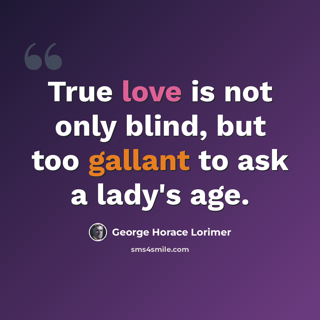 “True love is not only blind, but too gallant to ask a lady's age.” quote by George Horace Lorimer