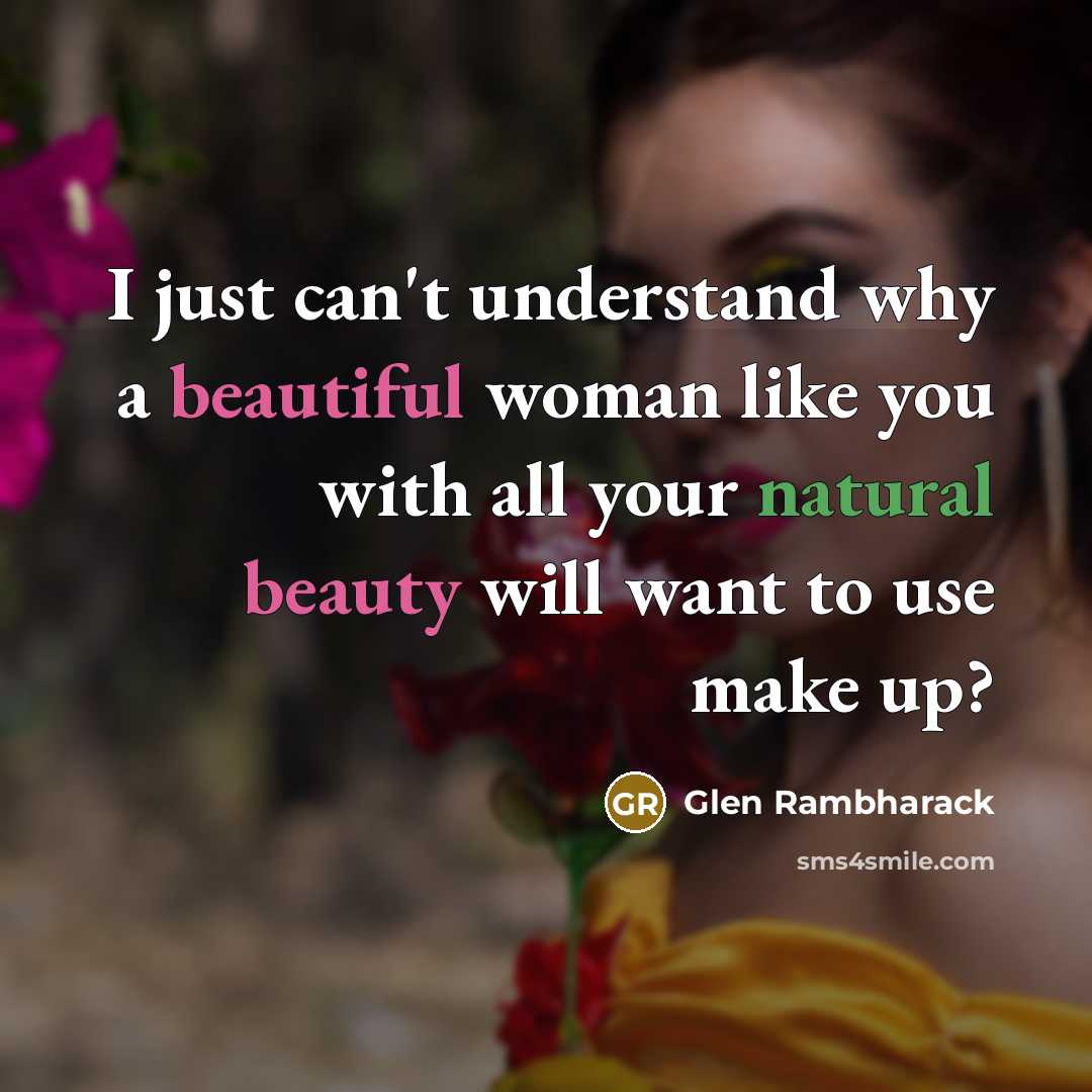 “I just can't understand why a beautiful woman like you with all your natural beauty will want to use make up?” quote by Glen Rambharack