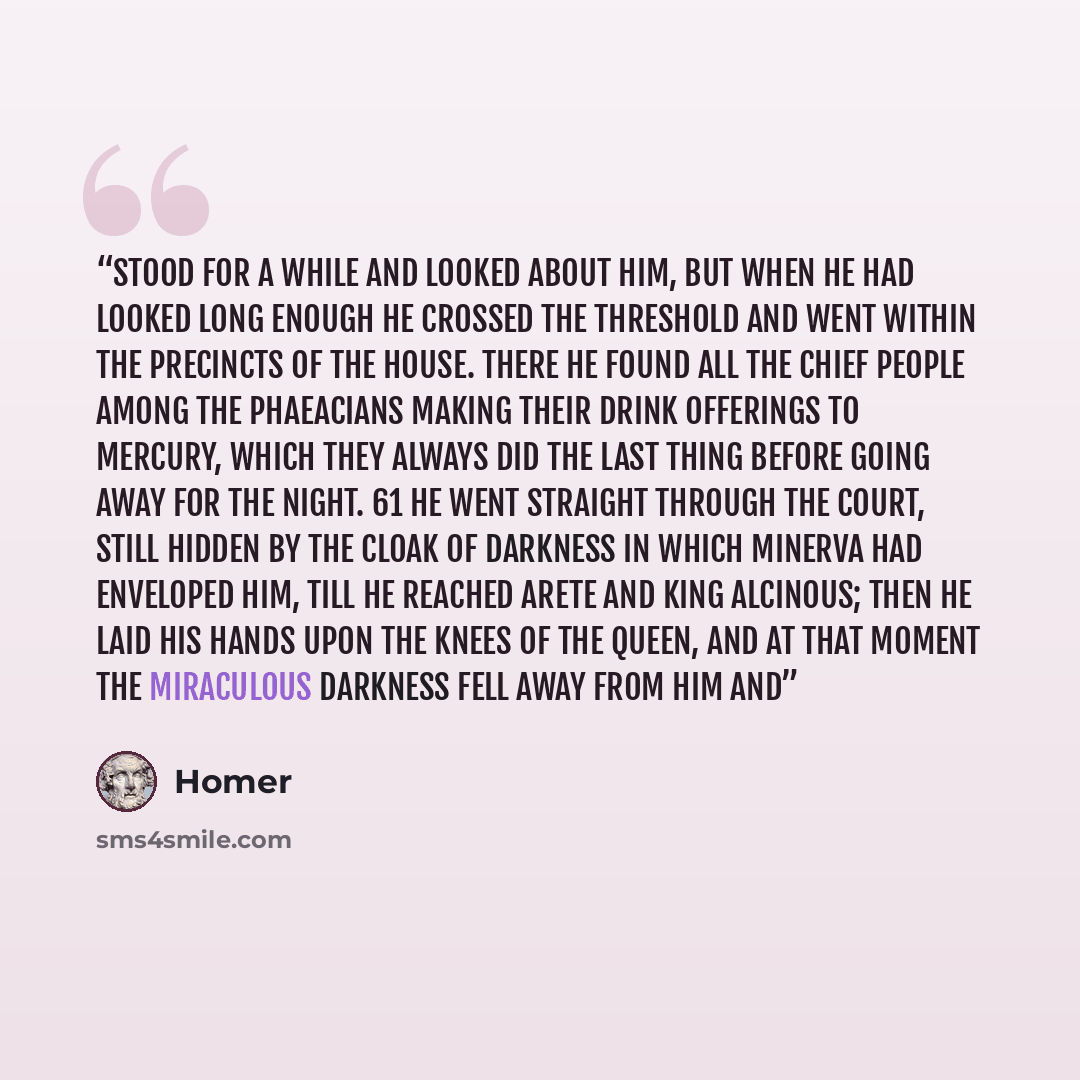 “stood for a while and looked about him, but when he had looked long enough he crossed the threshold and went within the precincts of the house. There he found all the chief people among the Phaeacians making their drink offerings to Mercury, which they always did the last thing before going away…” quote by Homer