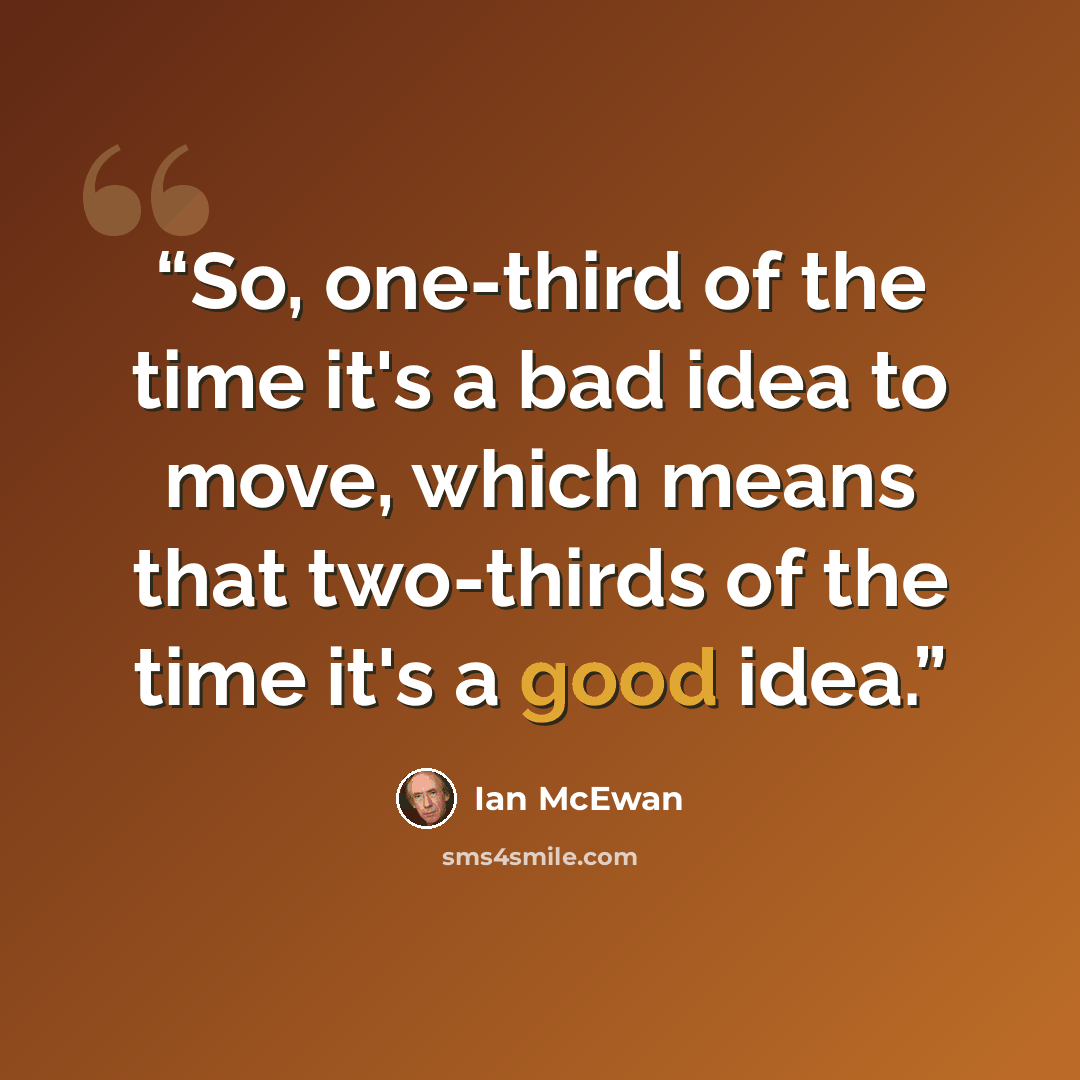 “So, one-third of the time it's a bad idea to move, which means that two-thirds of the time it's a good idea.” quote by Ian McEwan