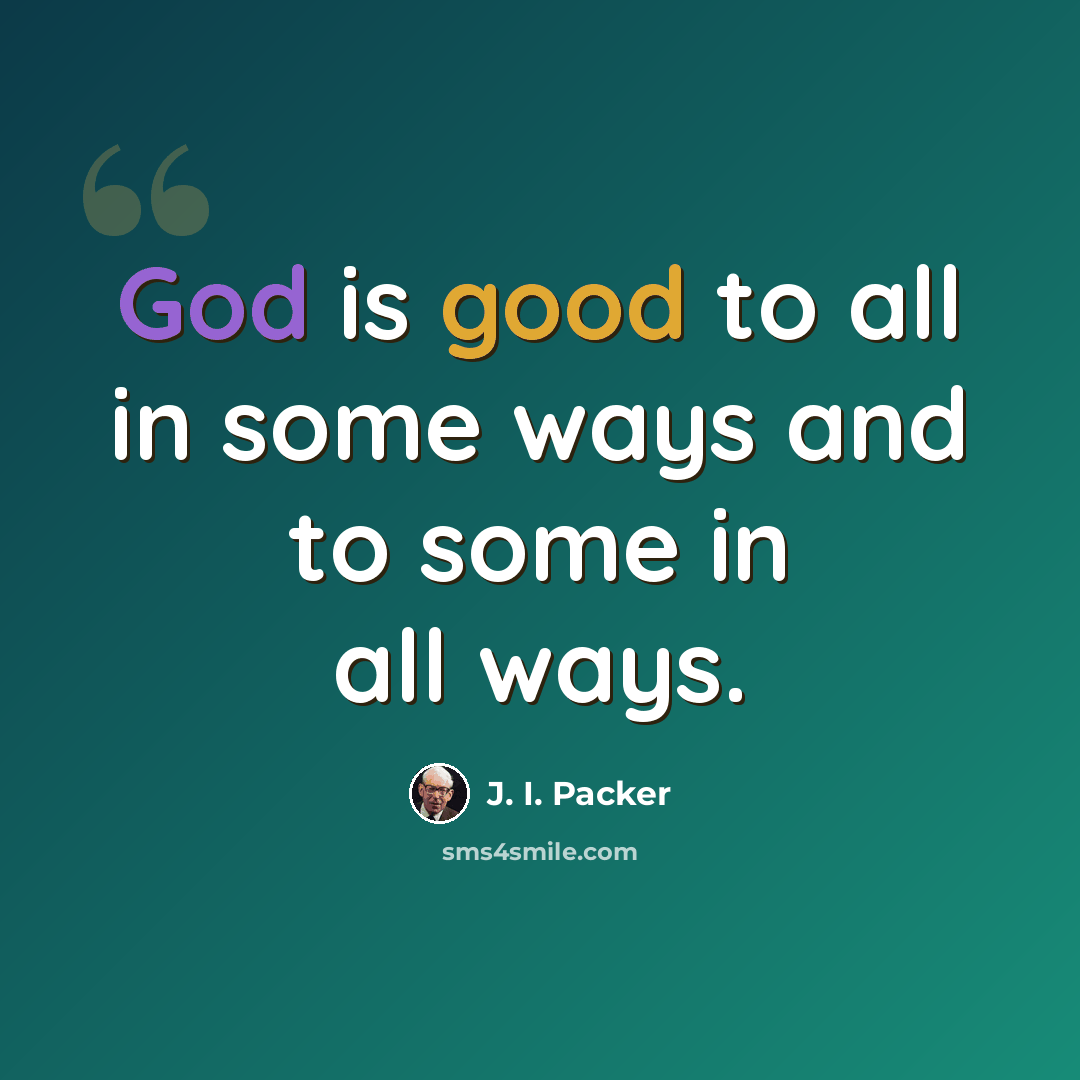 “God is good to all in some ways and to some in all ways.” quote by J. I. Packer