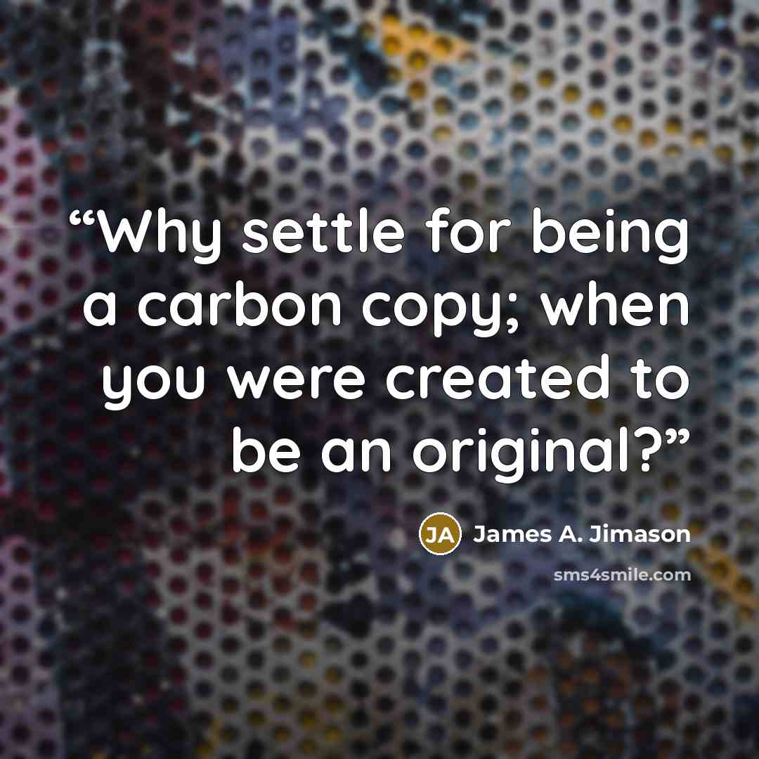 “Why settle for being a carbon copy; when you were created to be an original?” quote by James A. Jimason