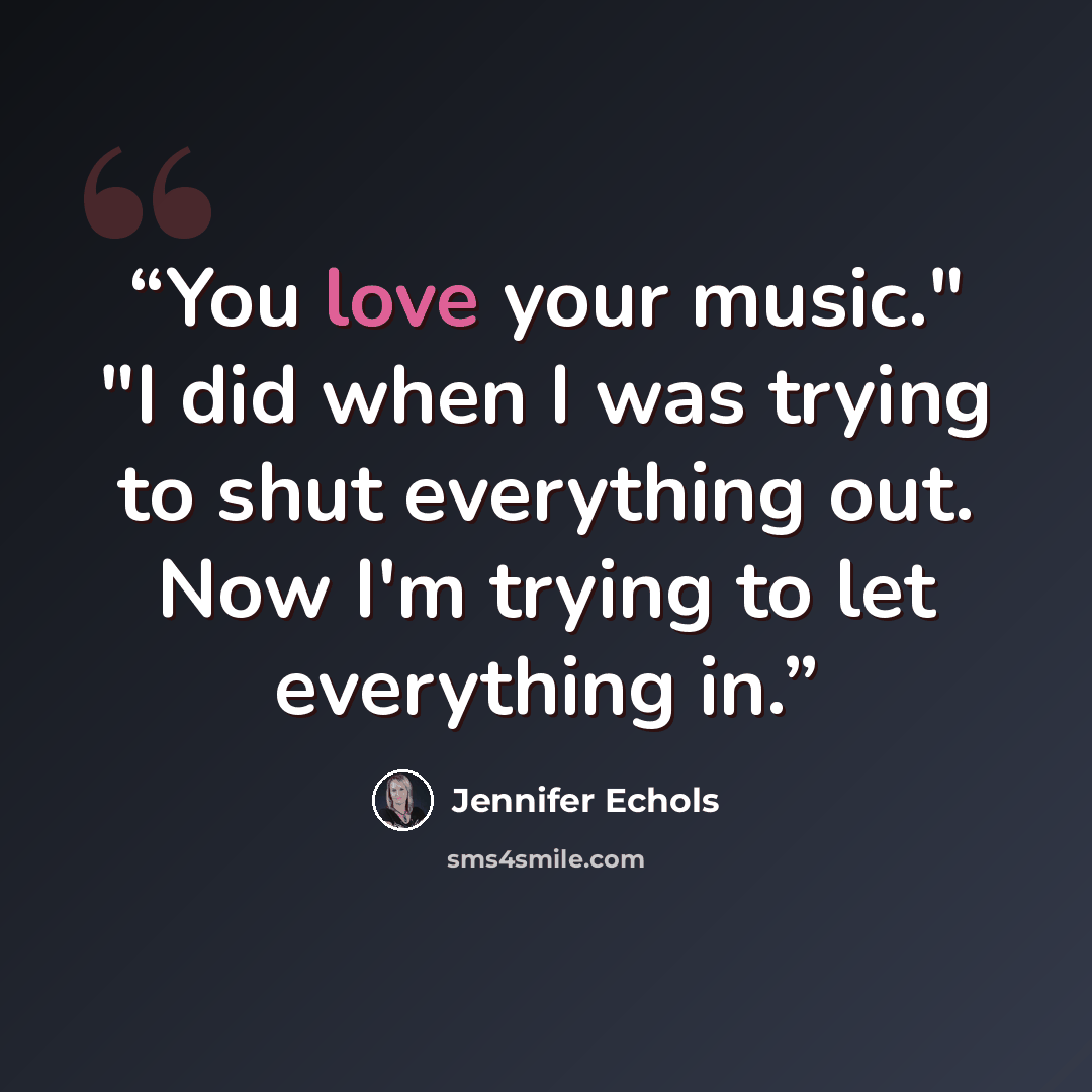 “You love your music." "I did when I was trying to shut everything out. Now I'm trying to let everything in.” quote by Jennifer Echols