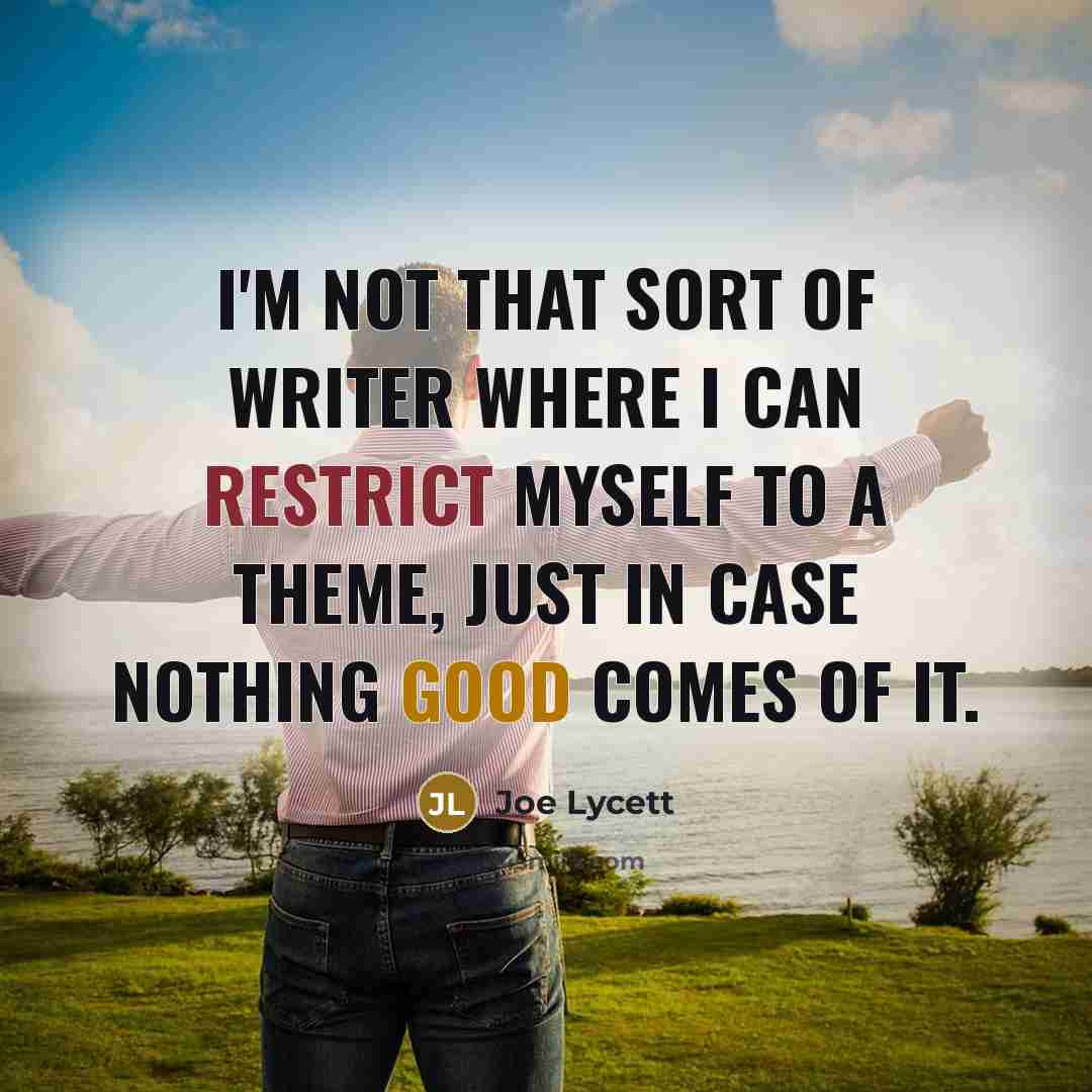 “I'm not that sort of writer where I can restrict myself to a theme, just in case nothing good comes of it.” quote by Joe Lycett