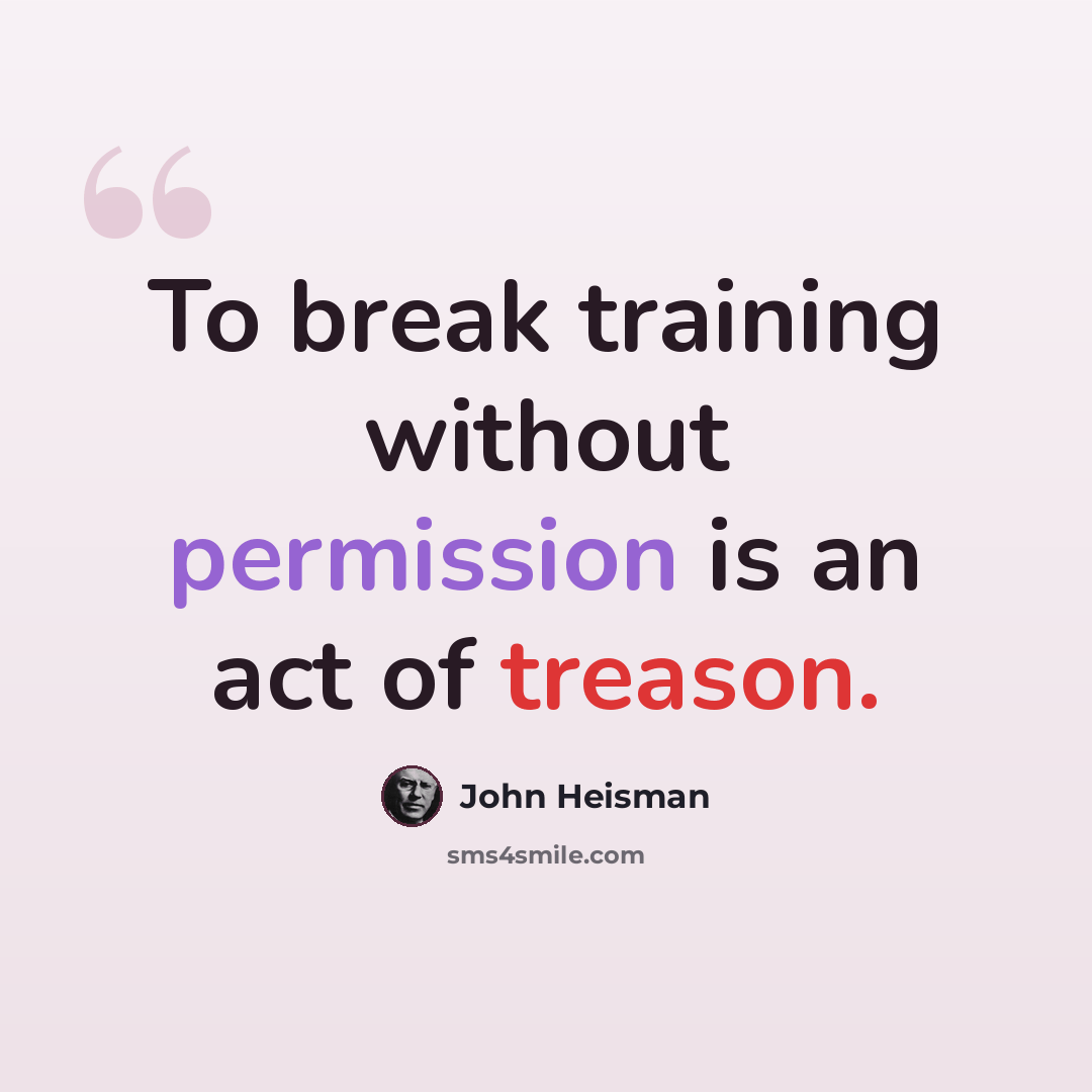 “To break training without permission is an act of treason.” quote by John Heisman