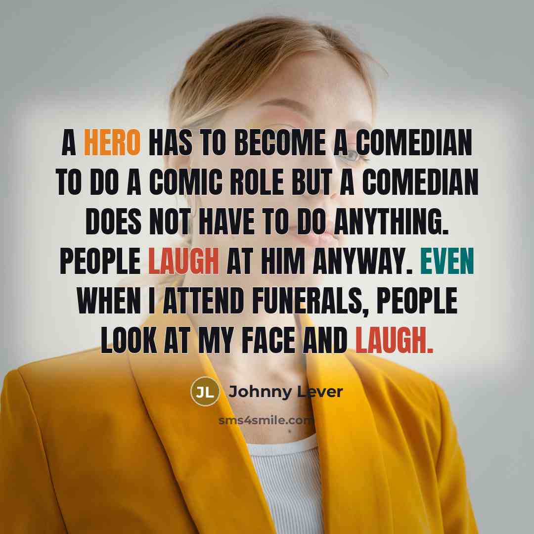 “A hero has to become a comedian to do a comic role but a comedian does not have to do anything. People laugh at him anyway. Even when I attend funerals, people look at my face and laugh.” quote by Johnny Lever