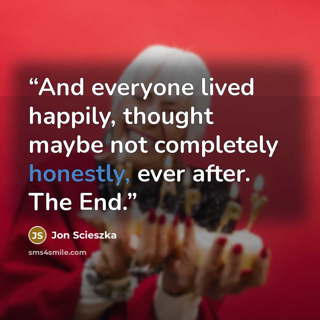 “And everyone lived happily, thought maybe not completely honestly, ever after. The End.” quote by Jon Scieszka