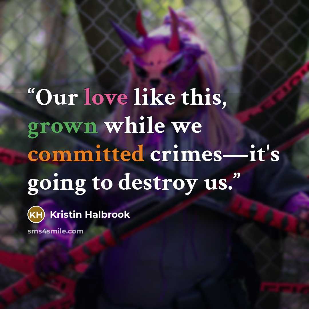 “Our love like this, grown while we committed crimes—it's going to destroy us.” quote by Kristin Halbrook