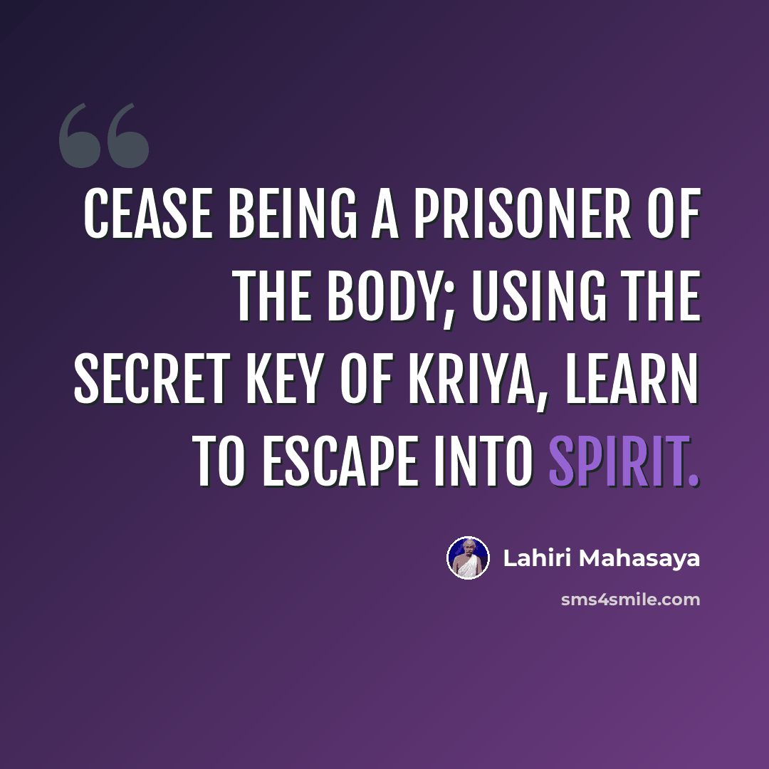 “Cease being a prisoner of the body; using the secret key of Kriya, learn to escape into Spirit.” quote by Lahiri Mahasaya