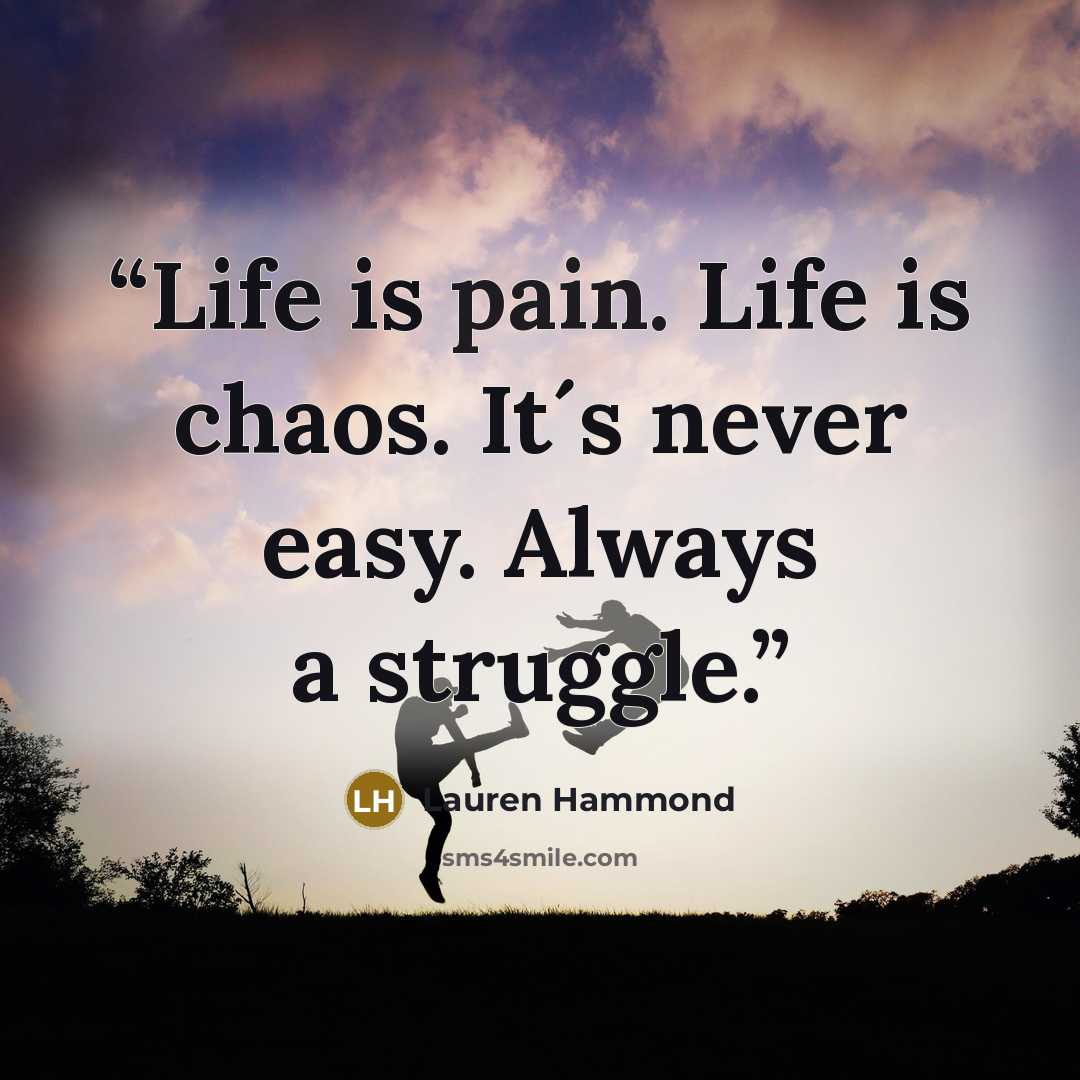 “Life is pain. Life is chaos. It´s never easy. Always a struggle.” quote by Lauren Hammond