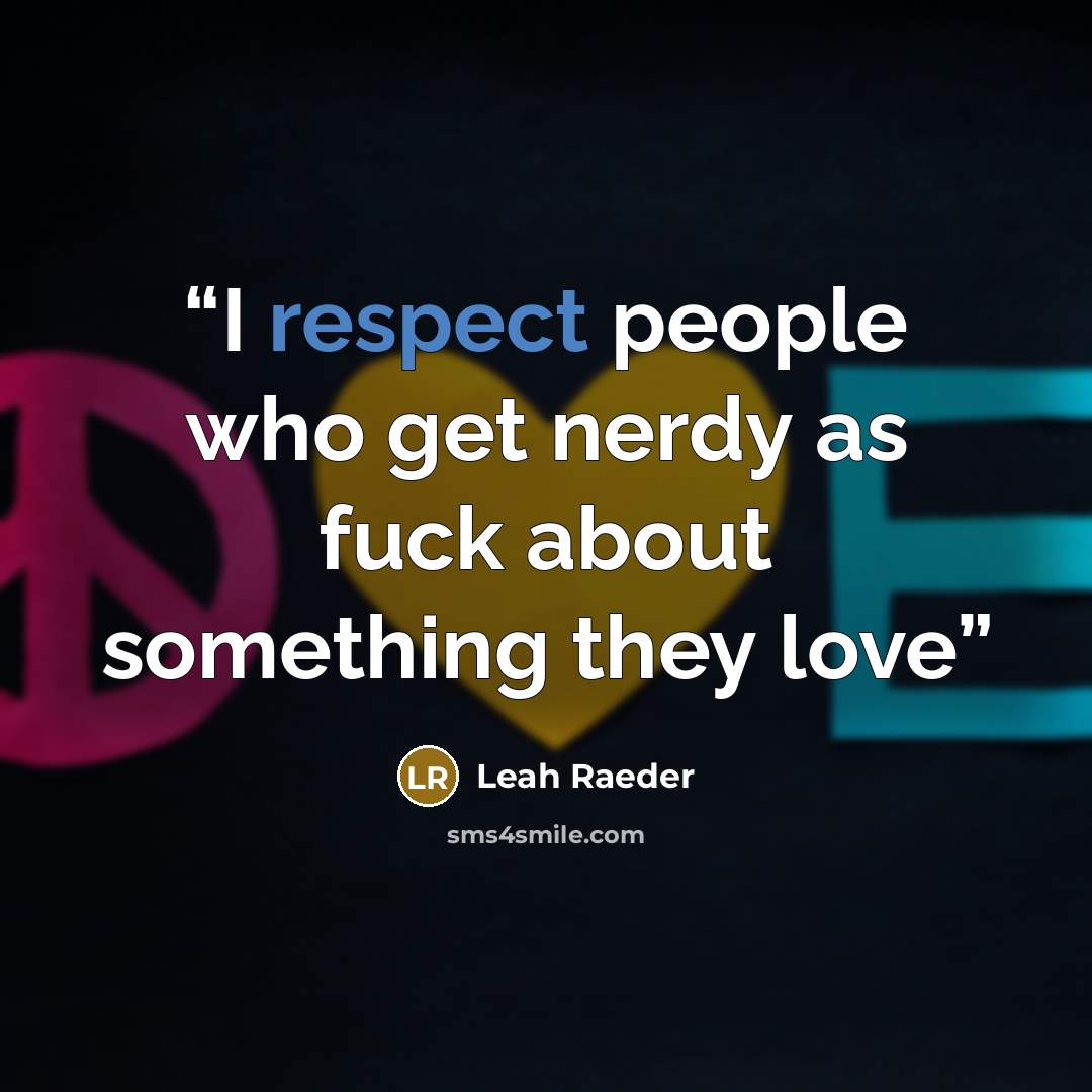 “I respect people who get nerdy as fuck about something they love” quote by Leah Raeder