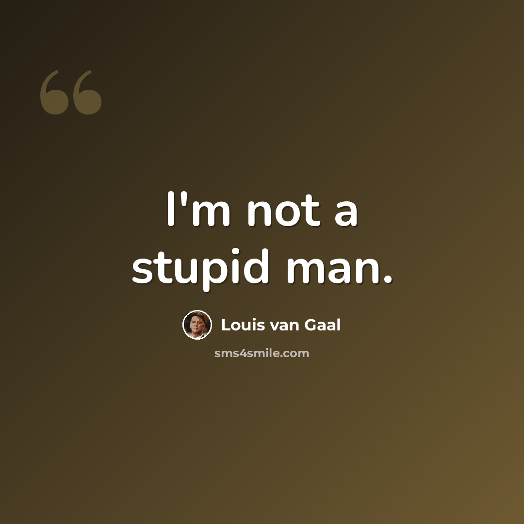 “I'm not a stupid man.” quote by Louis van Gaal