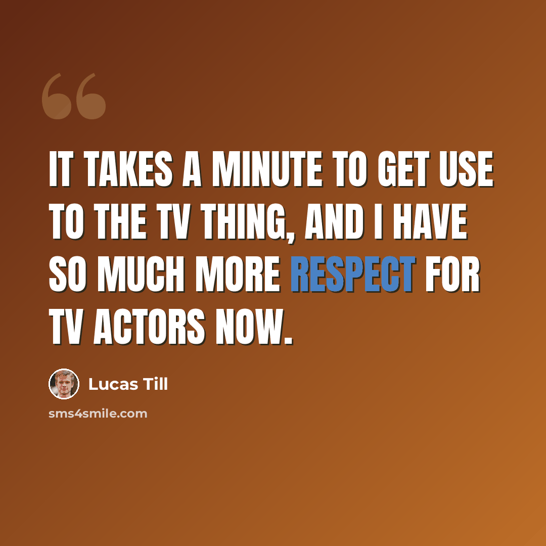 “It takes a minute to get use to the TV thing, and I have so much more respect for TV actors now.” quote by Lucas Till
