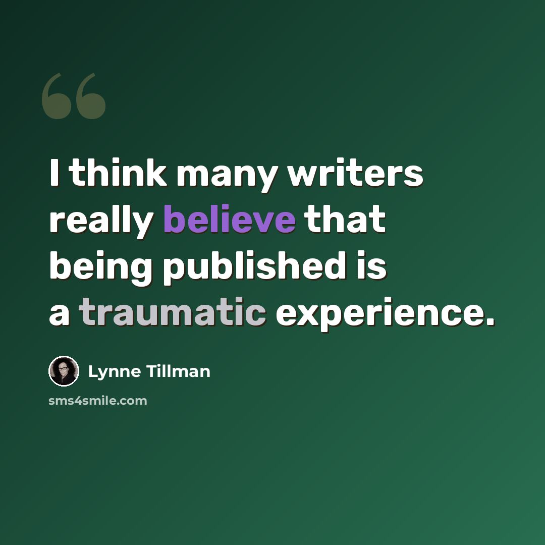 “I think many writers really believe that being published is a traumatic experience.” quote by Lynne Tillman