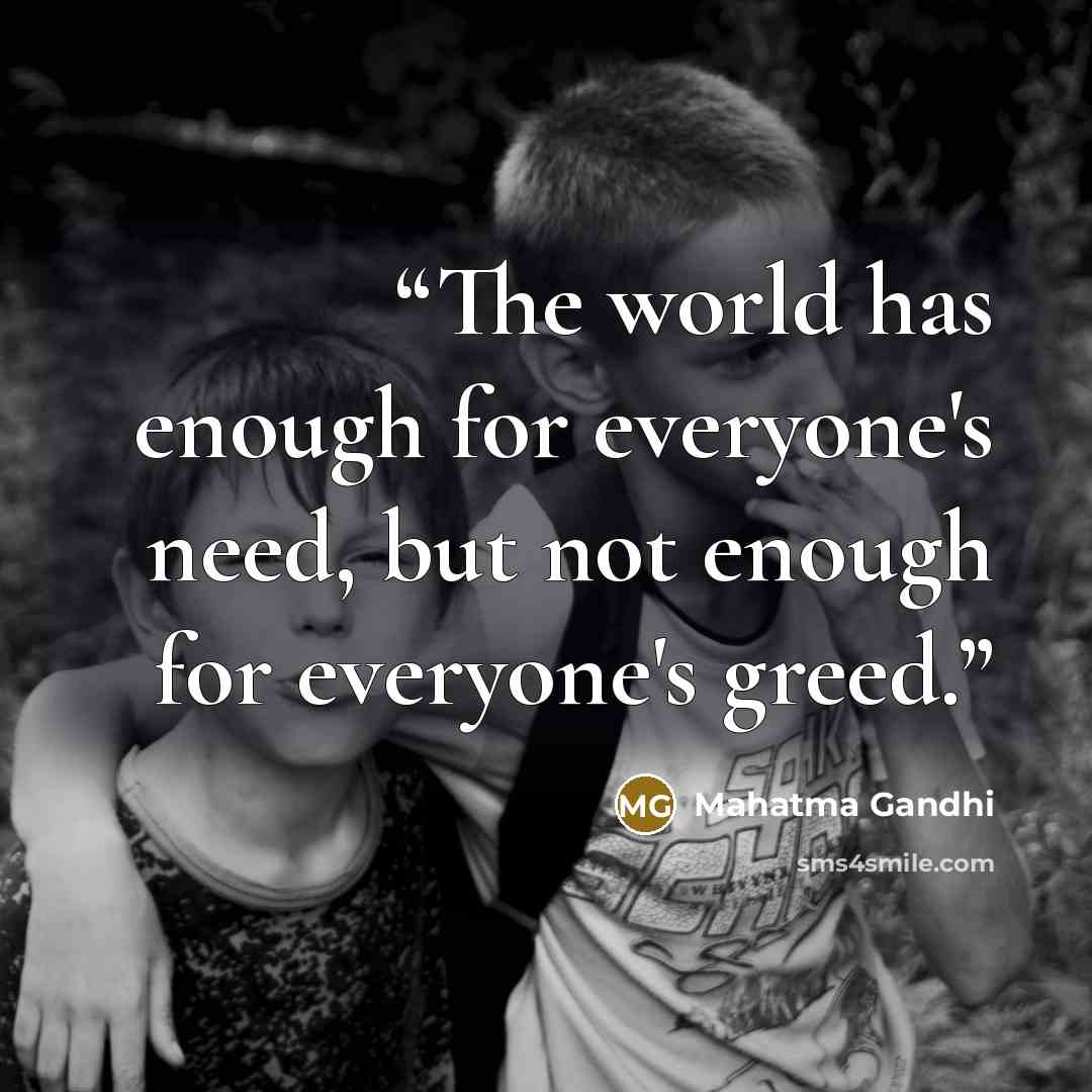 “The world has enough for everyone's need, but not enough for everyone's greed.” quote by Mahatma Gandhi