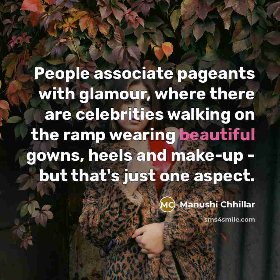 “People associate pageants with glamour, where there are celebrities walking on the ramp wearing beautiful gowns, heels and make-up - but that's just one aspect.” quote by Manushi Chhillar