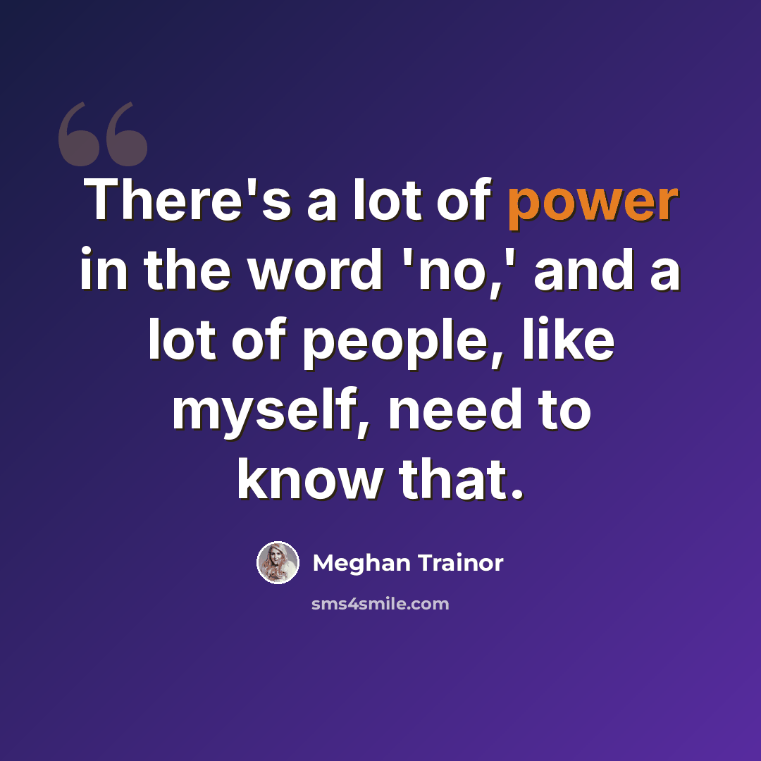 “There's a lot of power in the word 'no,' and a lot of people, like myself, need to know that.” quote by Meghan Trainor