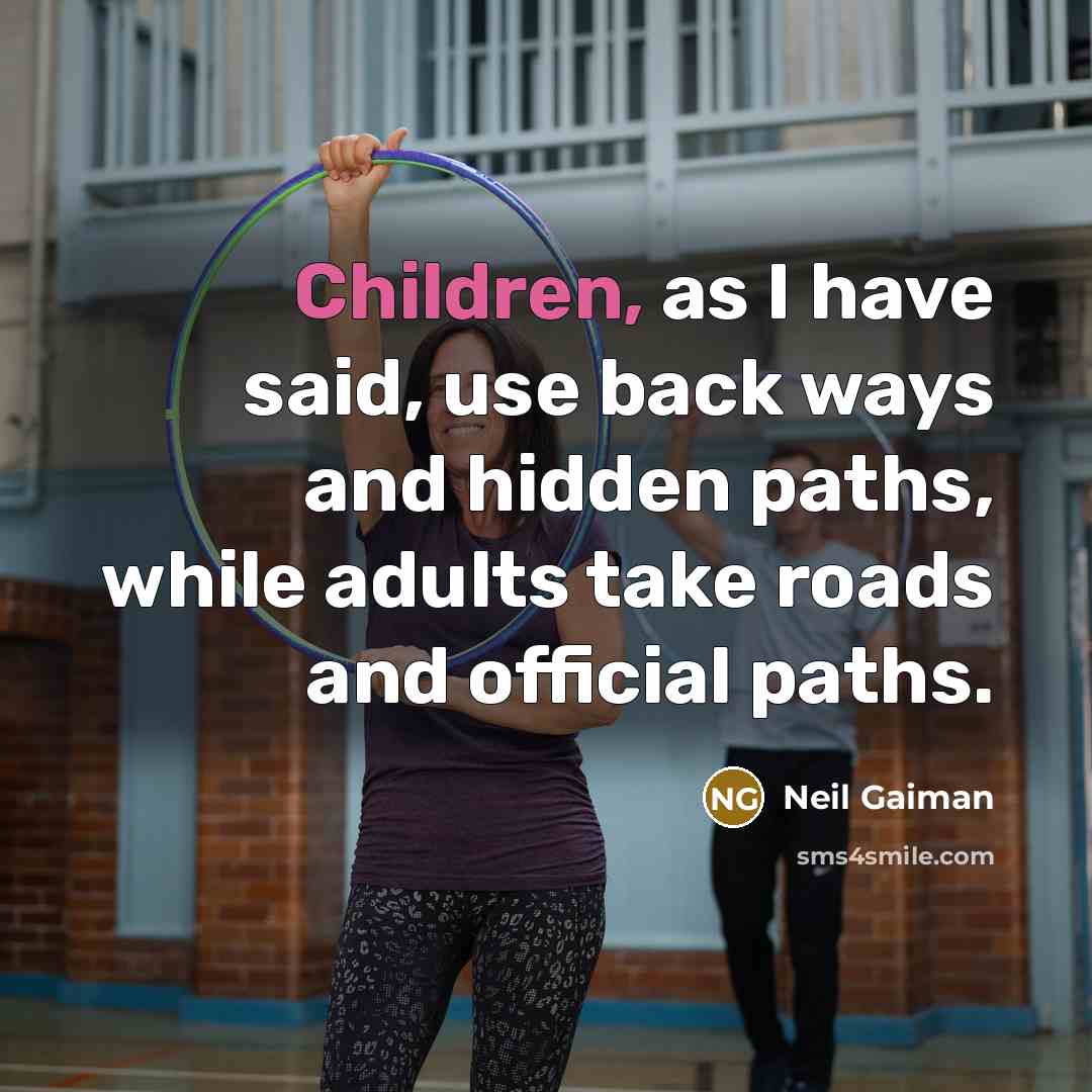 “Children, as I have said, use back ways and hidden paths, while adults take roads and official paths.” quote by Neil Gaiman