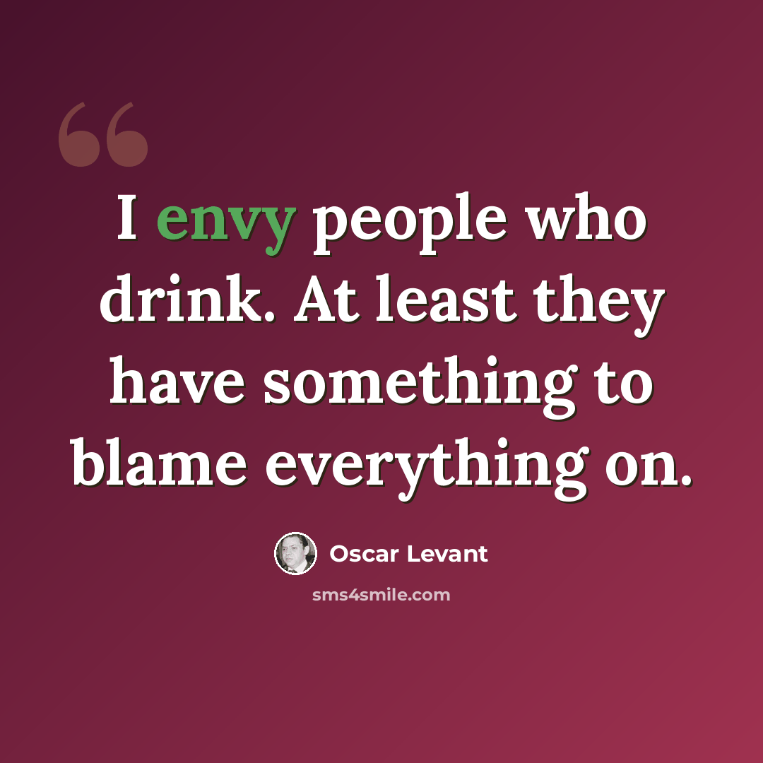 “I envy people who drink. At least they have something to blame everything on.” quote by Oscar Levant