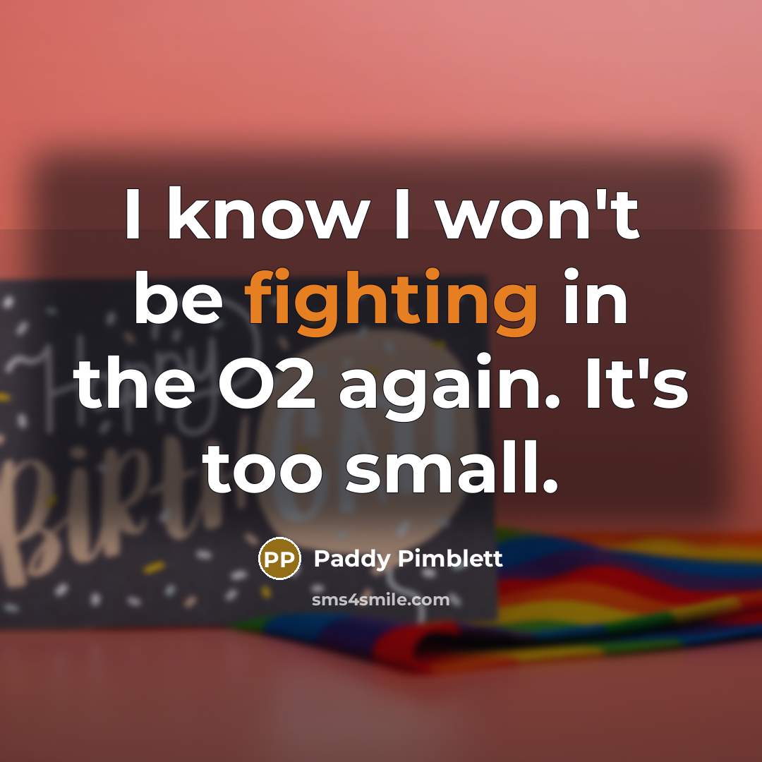“I know I won't be fighting in the O2 again. It's too small.” quote by Paddy Pimblett
