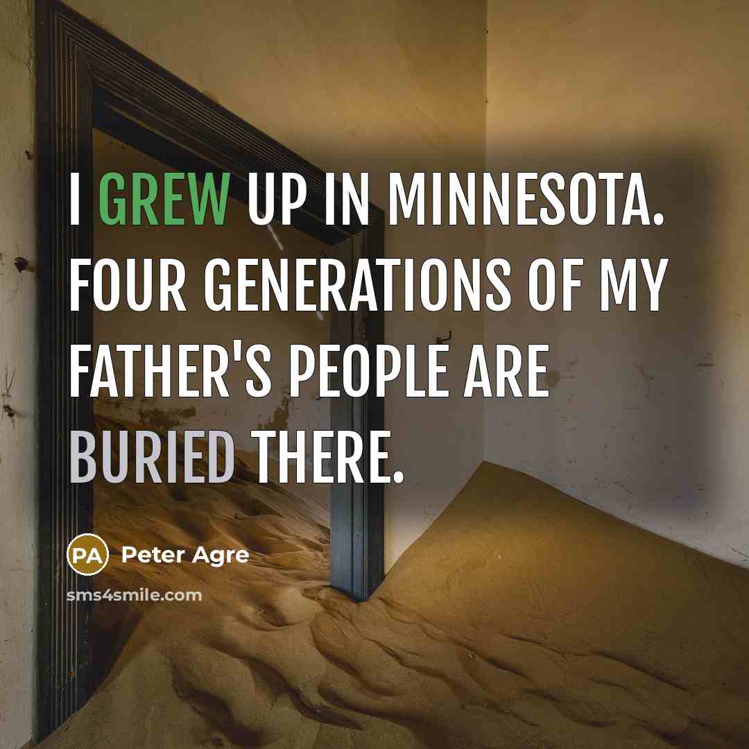 “I grew up in Minnesota. Four generations of my father's people are buried there.” quote by Peter Agre