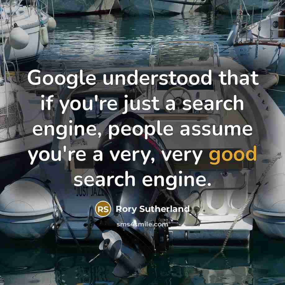 “Google understood that if you're just a search engine, people assume you're a very, very good search engine.” quote by Rory Sutherland