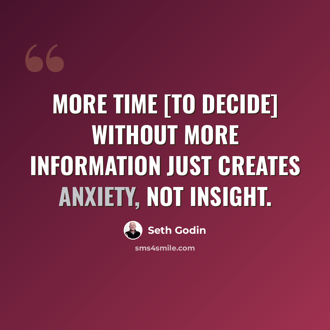 “More time [to decide] without more information just creates anxiety, not insight.” quote by Seth Godin