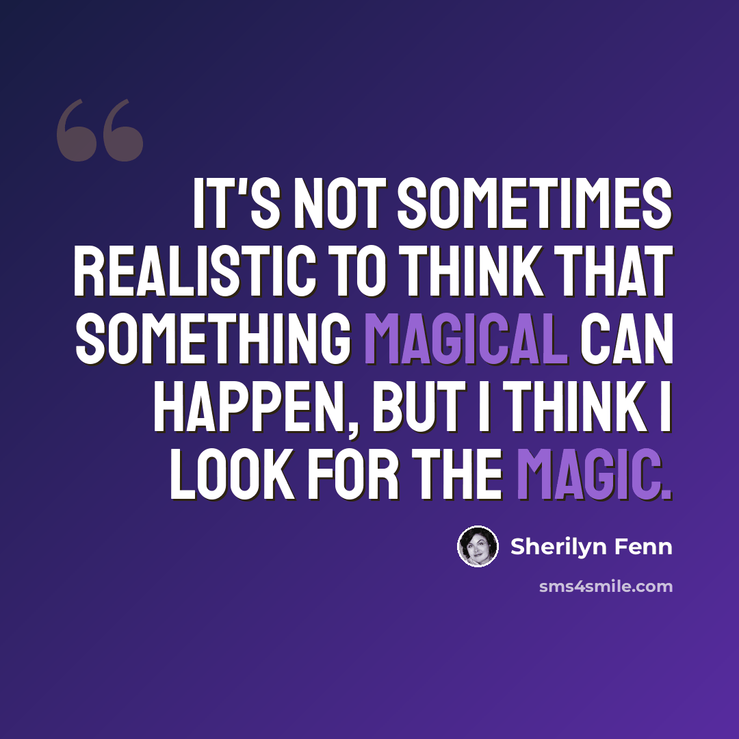 “It's not sometimes realistic to think that something magical can happen, but I think I look for the magic.” quote by Sherilyn Fenn