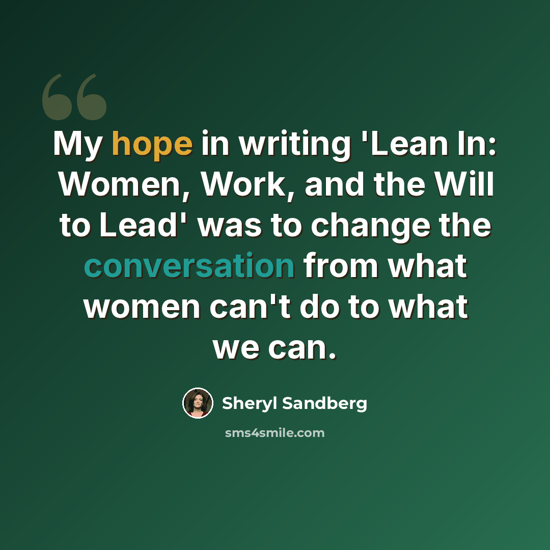 “My hope in writing 'Lean In: Women, Work, and the Will to Lead' was to change the conversation from what women can't do to what we can.” quote by Sheryl Sandberg