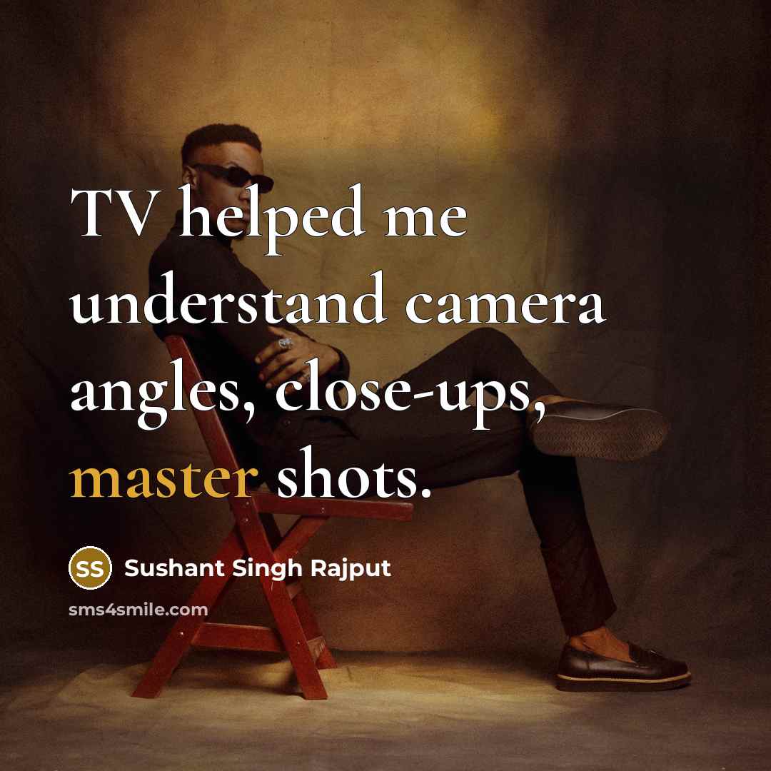 “TV helped me understand camera angles, close-ups, master shots.” quote by Sushant Singh Rajput