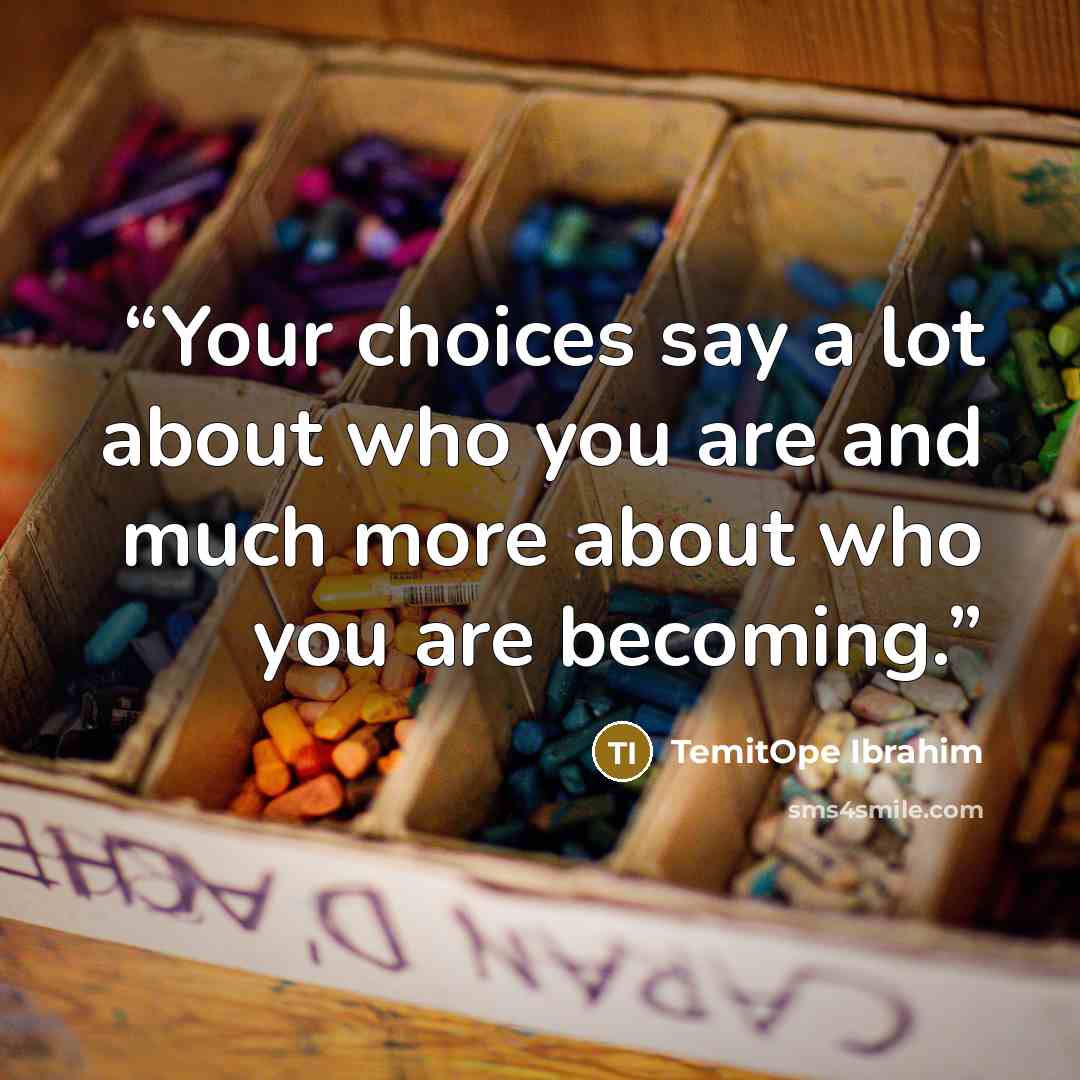 “Your choices say a lot about who you are and much more about who you are becoming.” quote by TemitOpe Ibrahim