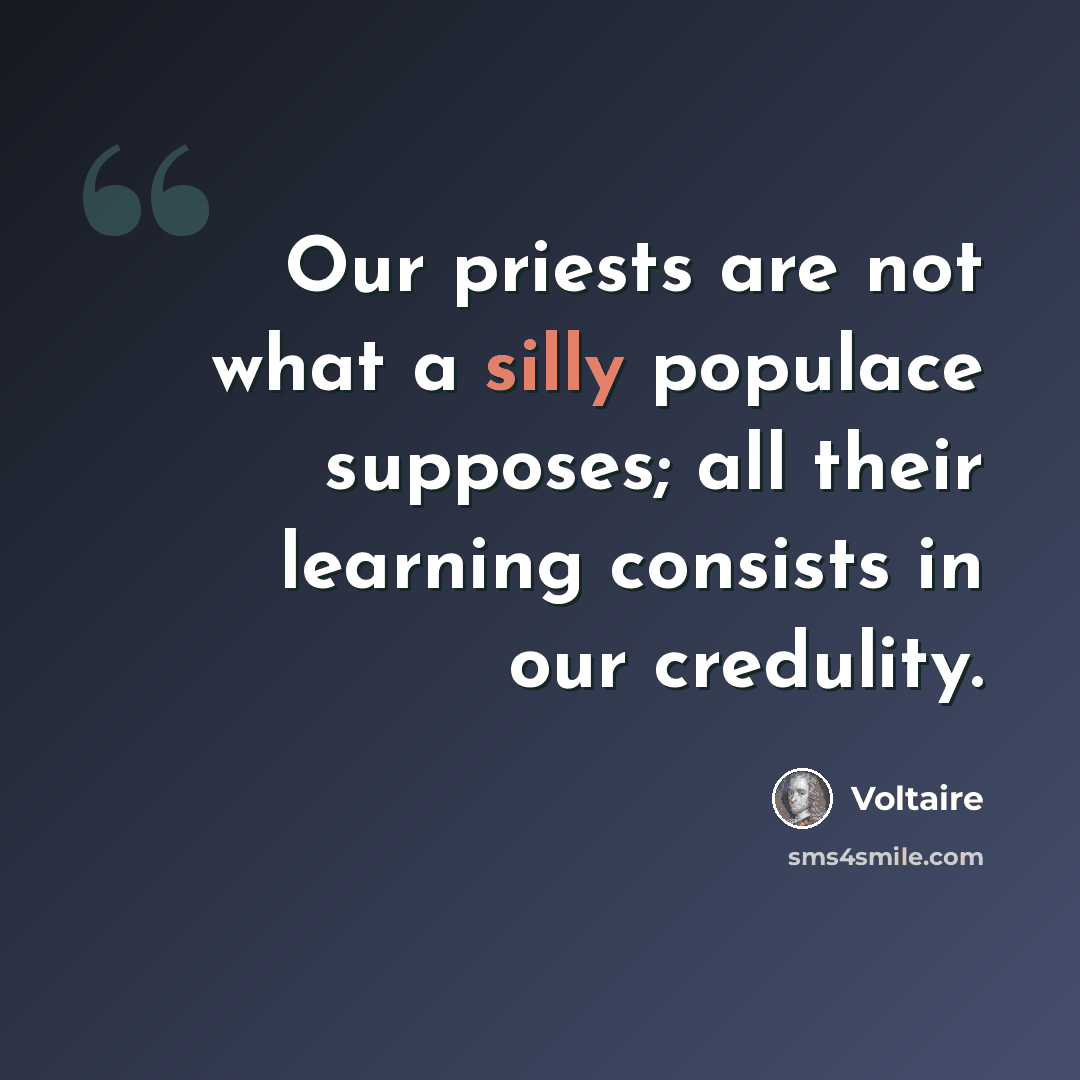 “Our priests are not what a silly populace supposes; all their learning consists in our credulity.” quote by Voltaire