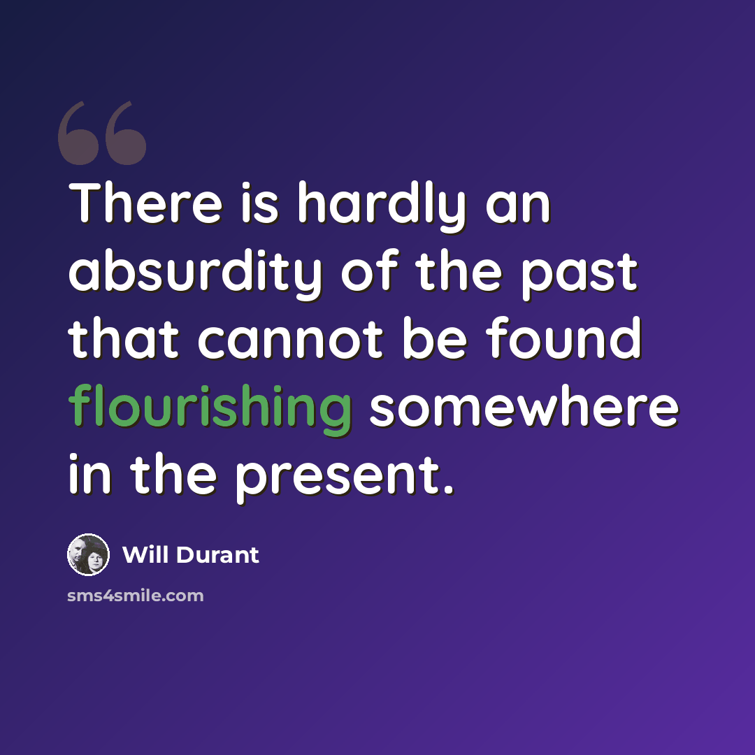 “There is hardly an absurdity of the past that cannot be found flourishing somewhere in the present.” quote by Will Durant