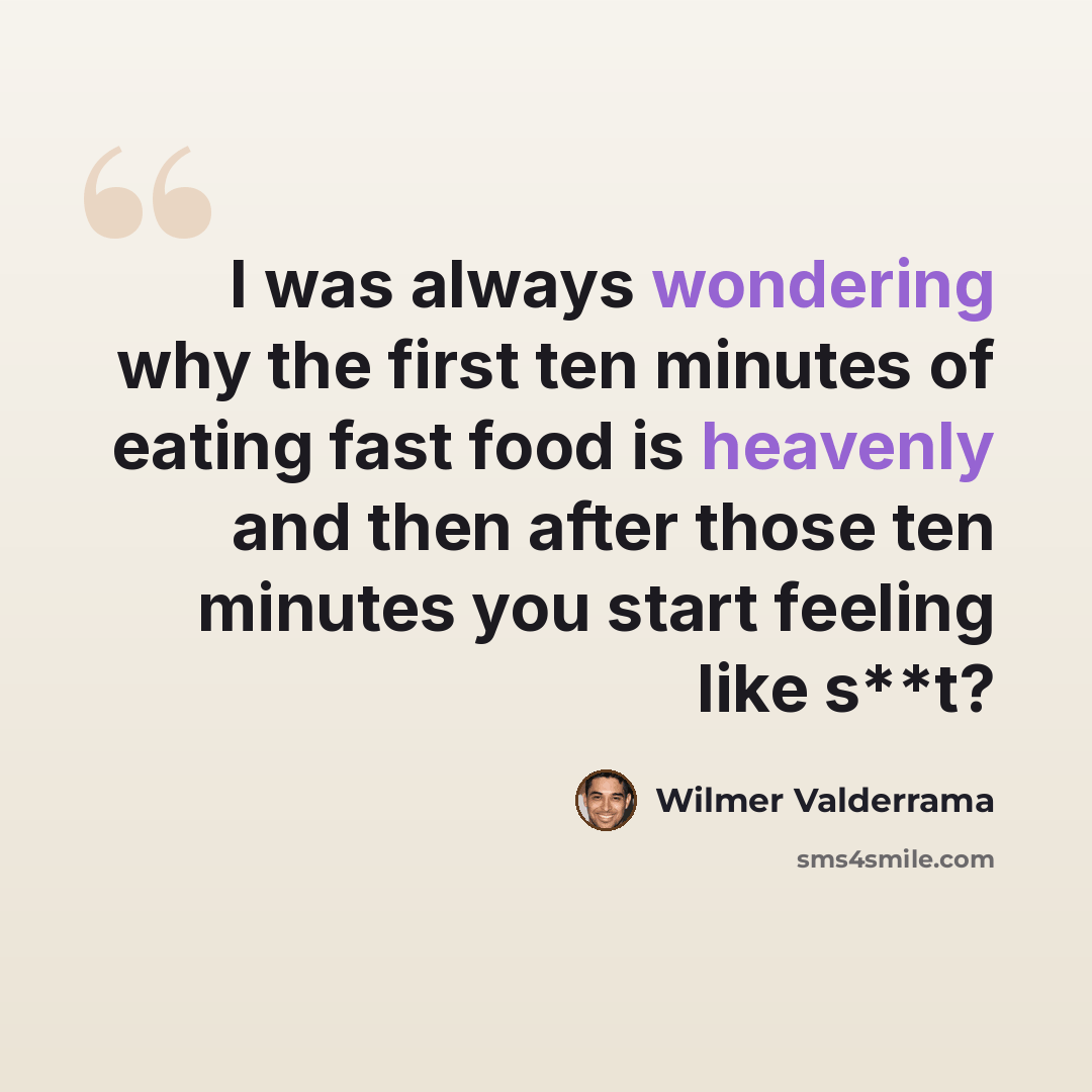 “I was always wondering why the first ten minutes of eating fast food is heavenly and then after those ten minutes you start feeling like s**t?” quote by Wilmer Valderrama