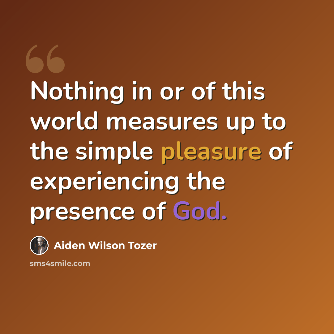 “Nothing in or of this world measures up to the simple pleasure of experiencing the presence of God.” quote by Aiden Wilson Tozer