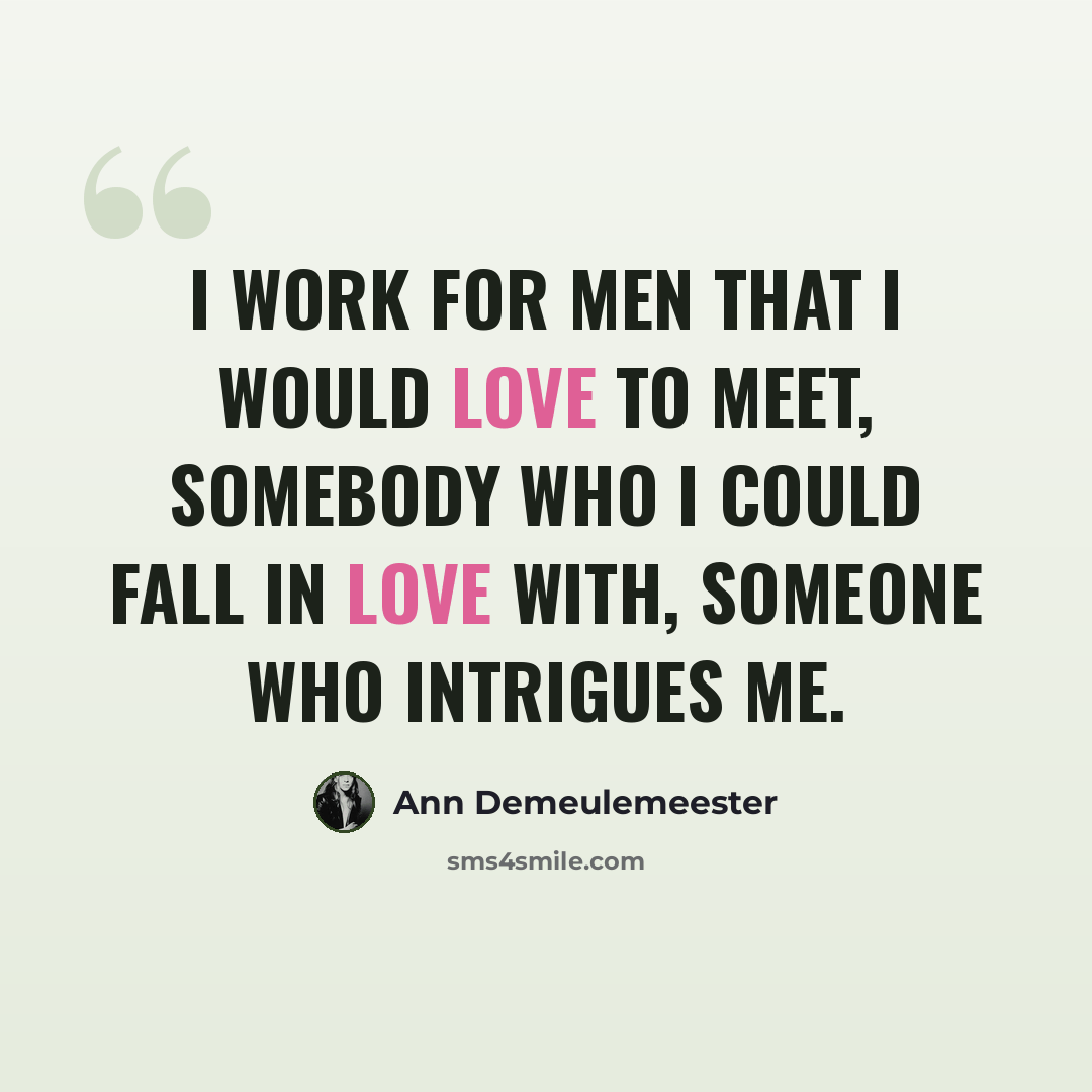 “I work for men that I would love to meet, somebody who I could fall in love with, someone who intrigues me.” quote by Ann Demeulemeester