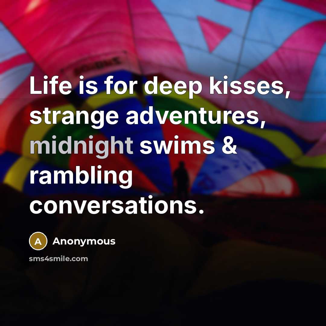 “Life is for deep kisses, strange adventures, midnight swims & rambling conversations.” quote by Anonymous