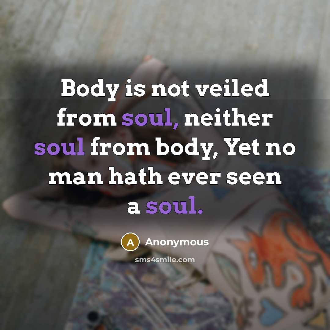 “Body is not veiled from soul, neither soul from body, Yet no man hath ever seen a soul.” quote by Anonymous