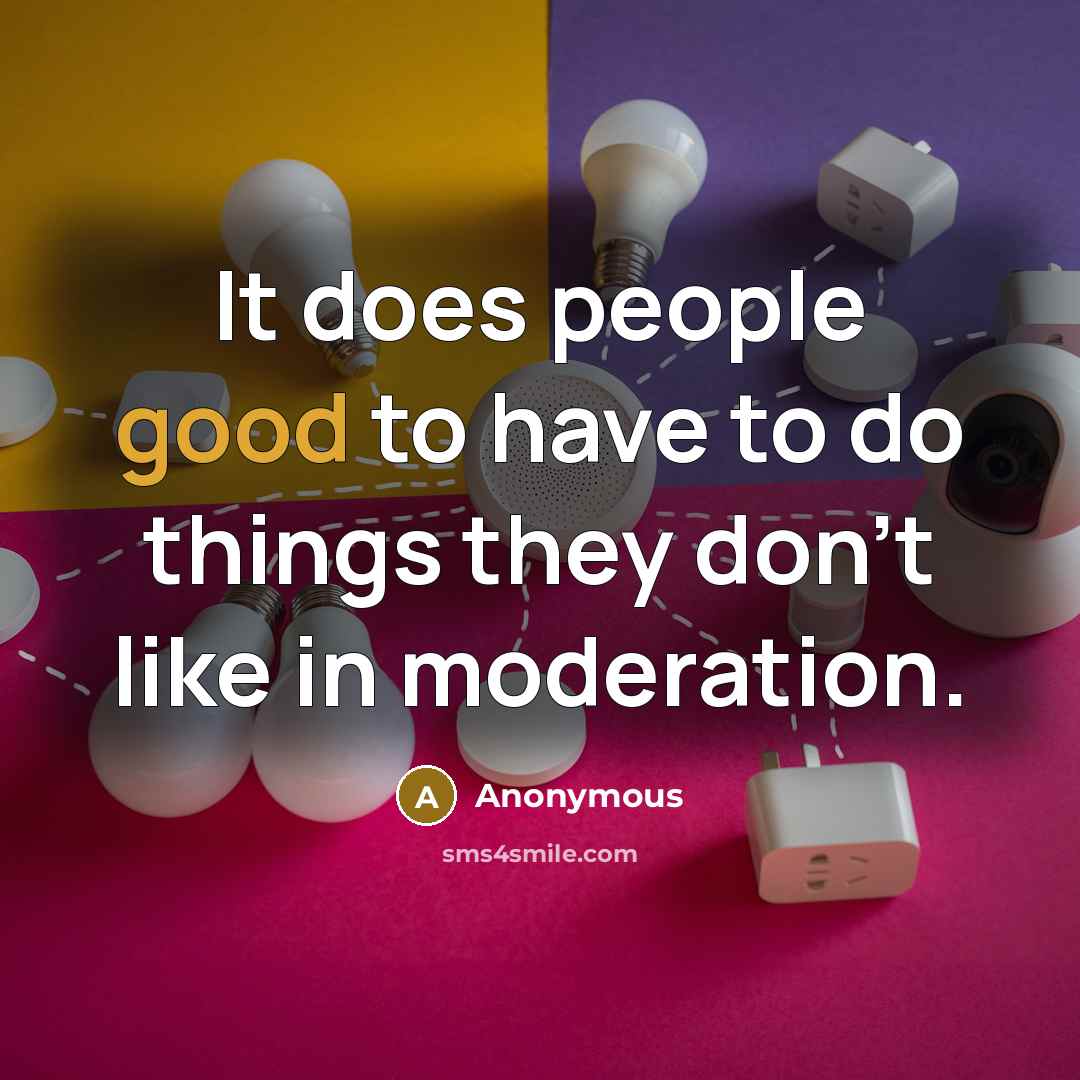 “It does people good to have to do things they don't like in moderation.” quote by Anonymous