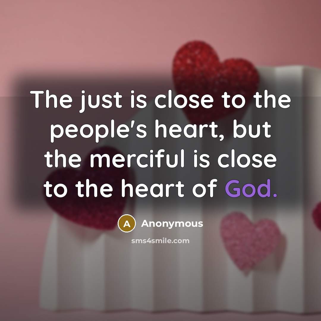 “The just is close to the people's heart, but the merciful is close to the heart of God.” quote by Anonymous