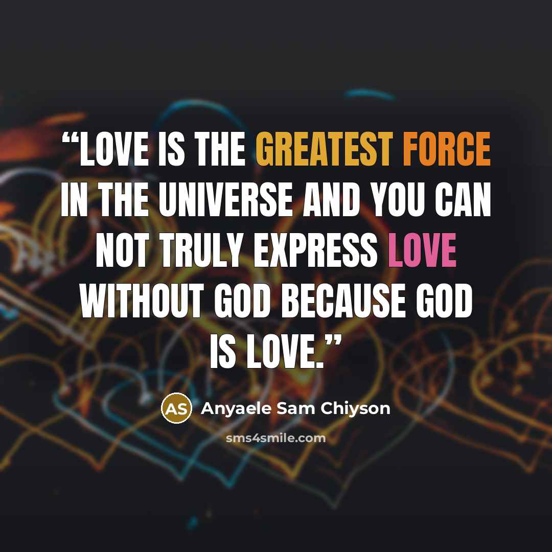 “Love is the greatest force in the universe and you can not truly express love without God because God is love.” quote by Anyaele Sam Chiyson