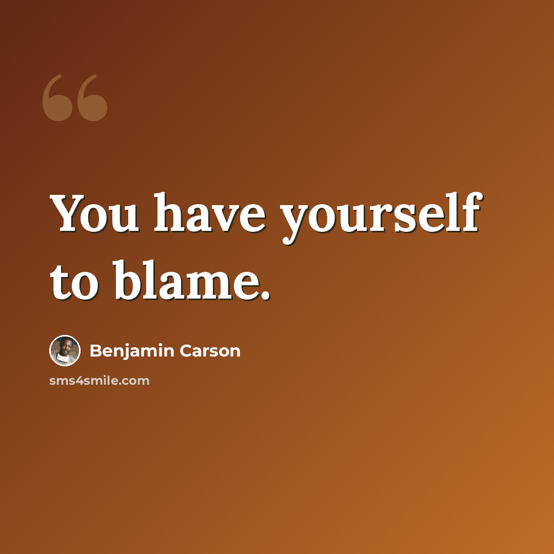 “You have yourself to blame.” quote by Benjamin Carson