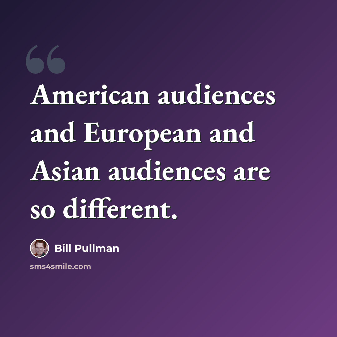 “American audiences and European and Asian audiences are so different.” quote by Bill Pullman